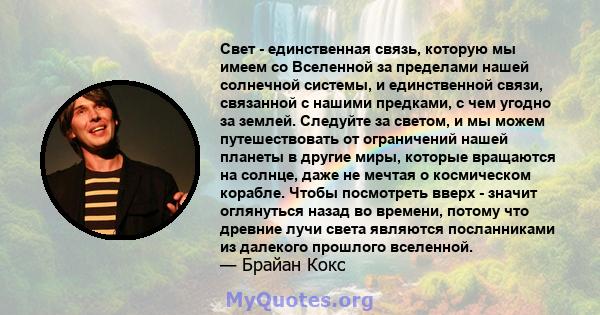 Свет - единственная связь, которую мы имеем со Вселенной за пределами нашей солнечной системы, и единственной связи, связанной с нашими предками, с чем угодно за землей. Следуйте за светом, и мы можем путешествовать от