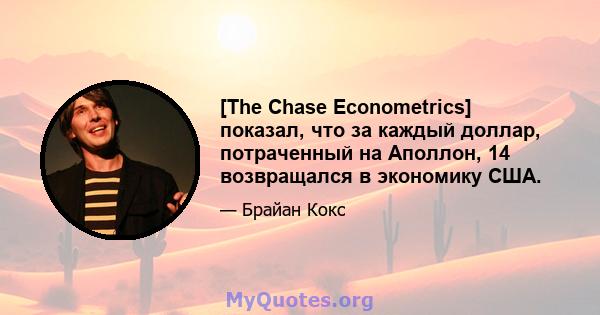 [The Chase Econometrics] показал, что за каждый доллар, потраченный на Аполлон, 14 возвращался в экономику США.