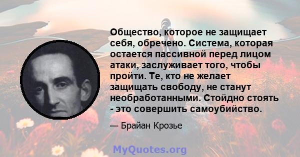 Общество, которое не защищает себя, обречено. Система, которая остается пассивной перед лицом атаки, заслуживает того, чтобы пройти. Те, кто не желает защищать свободу, не станут необработанными. Стойдно стоять - это