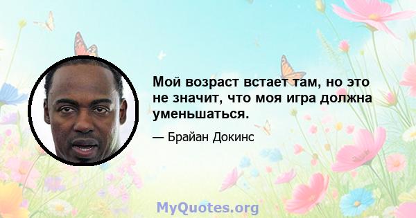 Мой возраст встает там, но это не значит, что моя игра должна уменьшаться.