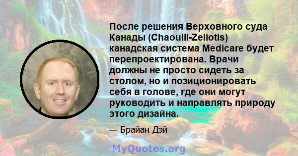 После решения Верховного суда Канады (Chaoulli-Zeliotis) канадская система Medicare будет перепроектирована. Врачи должны не просто сидеть за столом, но и позиционировать себя в голове, где они могут руководить и