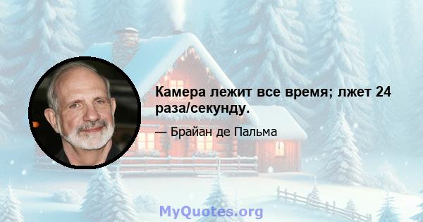 Камера лежит все время; лжет 24 раза/секунду.