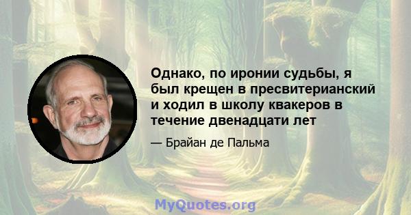 Однако, по иронии судьбы, я был крещен в пресвитерианский и ходил в школу квакеров в течение двенадцати лет