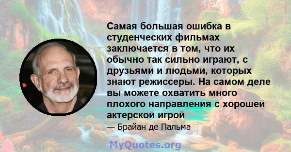 Самая большая ошибка в студенческих фильмах заключается в том, что их обычно так сильно играют, с друзьями и людьми, которых знают режиссеры. На самом деле вы можете охватить много плохого направления с хорошей