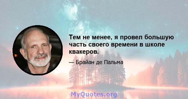 Тем не менее, я провел большую часть своего времени в школе квакеров.