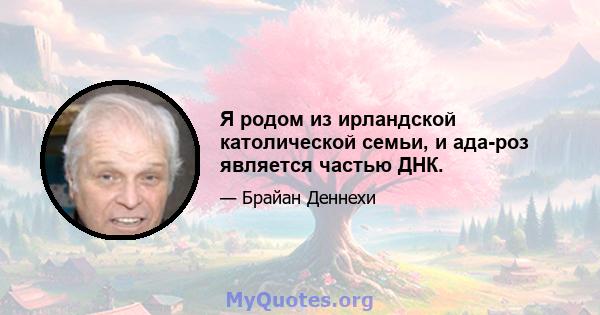 Я родом из ирландской католической семьи, и ада-роз является частью ДНК.