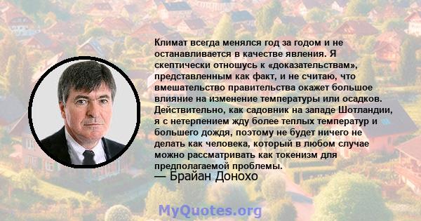 Климат всегда менялся год за годом и не останавливается в качестве явления. Я скептически отношусь к «доказательствам», представленным как факт, и не считаю, что вмешательство правительства окажет большое влияние на