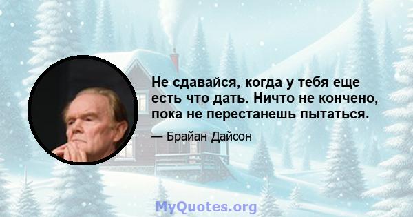 Не сдавайся, когда у тебя еще есть что дать. Ничто не кончено, пока не перестанешь пытаться.