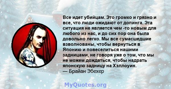 Все идет убийцам. Это громко и грязно и все, что люди ожидают от допинга. Эта ситуация не является чем -то новым для любого из нас, и до сих пор она была довольно легко. Мы все сумасшедшие взволнованы, чтобы вернуться в 