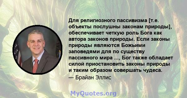 Для религиозного пассивизма [т.е. объекты послушны законам природы], обеспечивает четкую роль Бога как автора законов природы. Если законы природы являются Божьими заповедями для по существу пассивного мира ..., Бог