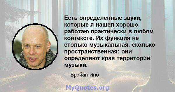 Есть определенные звуки, которые я нашел хорошо работаю практически в любом контексте. Их функция не столько музыкальная, сколько пространственная: они определяют края территории музыки.