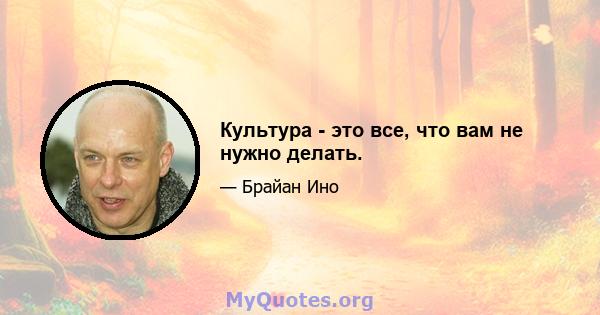 Культура - это все, что вам не нужно делать.