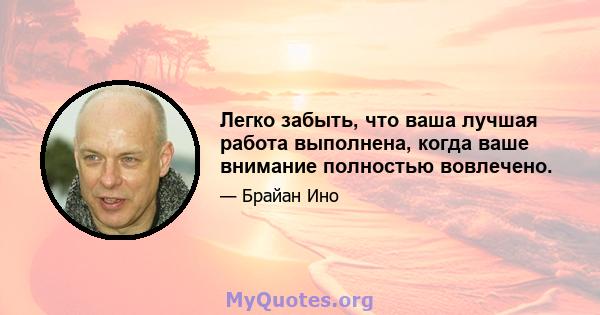 Легко забыть, что ваша лучшая работа выполнена, когда ваше внимание полностью вовлечено.