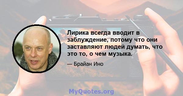 Лирика всегда вводит в заблуждение, потому что они заставляют людей думать, что это то, о чем музыка.