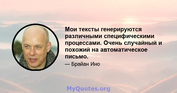 Мои тексты генерируются различными специфическими процессами. Очень случайный и похожий на автоматическое письмо.