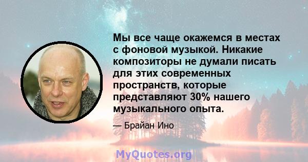 Мы все чаще окажемся в местах с фоновой музыкой. Никакие композиторы не думали писать для этих современных пространств, которые представляют 30% нашего музыкального опыта.