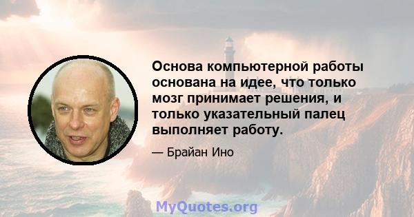 Основа компьютерной работы основана на идее, что только мозг принимает решения, и только указательный палец выполняет работу.