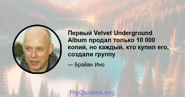 Первый Velvet Underground Album продал только 10 000 копий, но каждый, кто купил его, создали группу