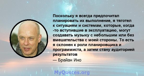 Поскольку я всегда предпочитал планировать их выполнение, я тяготел к ситуациям и системам, которые, когда -то вступившие в эксплуатацию, могут создавать музыку с небольшим или без вмешательства с моей стороны. То есть