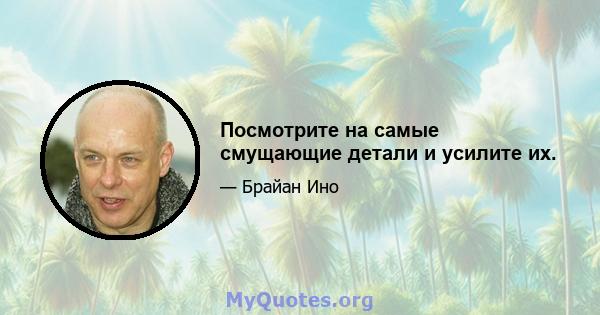 Посмотрите на самые смущающие детали и усилите их.