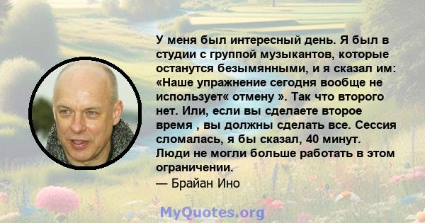 У меня был интересный день. Я был в студии с группой музыкантов, которые останутся безымянными, и я сказал им: «Наше упражнение сегодня вообще не использует« отмену ». Так что второго нет. Или, если вы сделаете второе