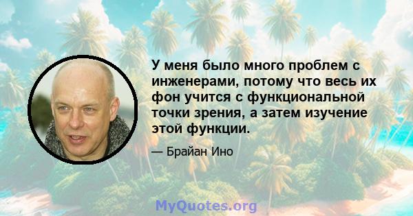 У меня было много проблем с инженерами, потому что весь их фон учится с функциональной точки зрения, а затем изучение этой функции.