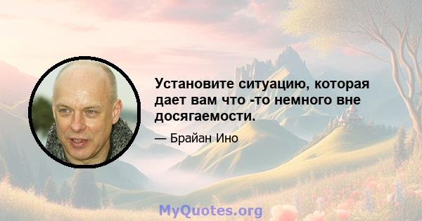 Установите ситуацию, которая дает вам что -то немного вне досягаемости.