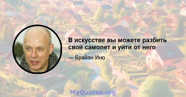 В искусстве вы можете разбить свой самолет и уйти от него