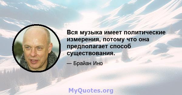 Вся музыка имеет политические измерения, потому что она предполагает способ существования.