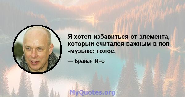 Я хотел избавиться от элемента, который считался важным в поп -музыке: голос.