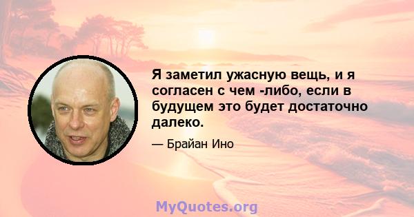 Я заметил ужасную вещь, и я согласен с чем -либо, если в будущем это будет достаточно далеко.