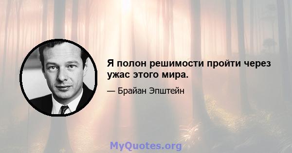 Я полон решимости пройти через ужас этого мира.