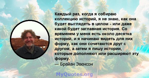 Каждый раз, когда я собираю коллекцию историй, я не знаю, как она будет выглядеть в целом - или даже какой будет заглавная история. Со временем у меня есть около десятка историй, и я начинаю видеть для них форму, как