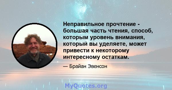 Неправильное прочтение - большая часть чтения, способ, которым уровень внимания, который вы уделяете, может привести к некоторому интересному остаткам.