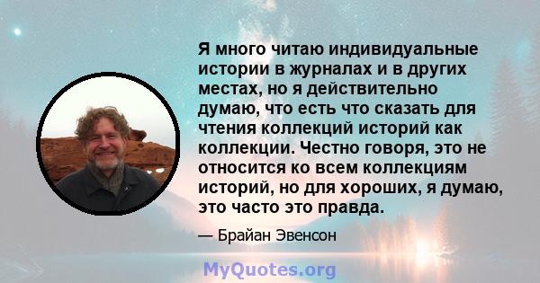 Я много читаю индивидуальные истории в журналах и в других местах, но я действительно думаю, что есть что сказать для чтения коллекций историй как коллекции. Честно говоря, это не относится ко всем коллекциям историй,