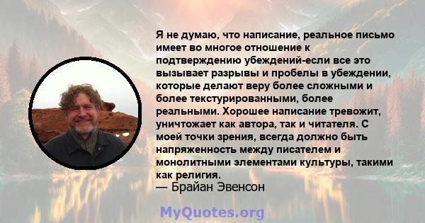 Я не думаю, что написание, реальное письмо имеет во многое отношение к подтверждению убеждений-если все это вызывает разрывы и пробелы в убеждении, которые делают веру более сложными и более текстурированными, более