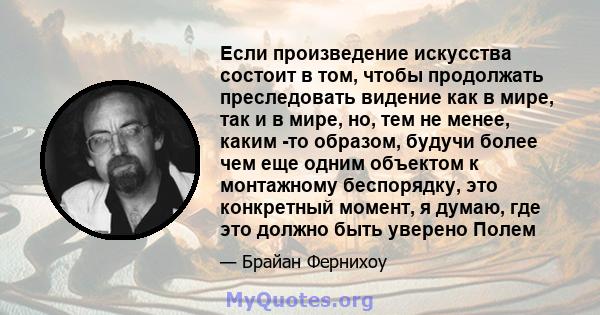 Если произведение искусства состоит в том, чтобы продолжать преследовать видение как в мире, так и в мире, но, тем не менее, каким -то образом, будучи более чем еще одним объектом к монтажному беспорядку, это конкретный 