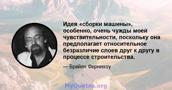 Идея «сборки машины», особенно, очень чужды моей чувствительности, поскольку она предполагает относительное безразличие слоев друг к другу в процессе строительства.