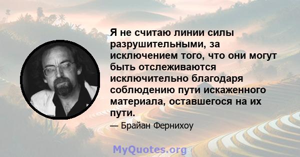 Я не считаю линии силы разрушительными, за исключением того, что они могут быть отслеживаются исключительно благодаря соблюдению пути искаженного материала, оставшегося на их пути.