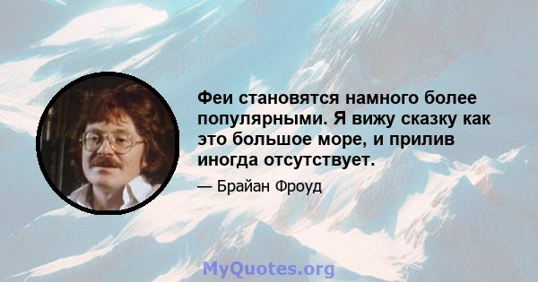 Феи становятся намного более популярными. Я вижу сказку как это большое море, и прилив иногда отсутствует.