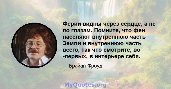 Ферии видны через сердце, а не по глазам. Помните, что феи населяют внутреннюю часть Земли и внутреннюю часть всего, так что смотрите, во -первых, в интерьере себя.