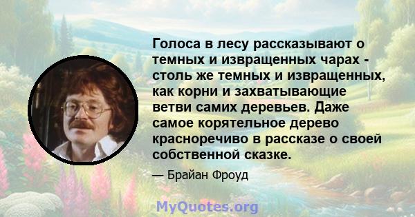 Голоса в лесу рассказывают о темных и извращенных чарах - столь же темных и извращенных, как корни и захватывающие ветви самих деревьев. Даже самое корятельное дерево красноречиво в рассказе о своей собственной сказке.