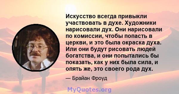 Искусство всегда привыкли участвовать в духе. Художники нарисовали дух. Они нарисовали по комиссии, чтобы попасть в церкви, и это была окраска духа. Или они будут рисовать людей богатства, и они попытались бы показать,