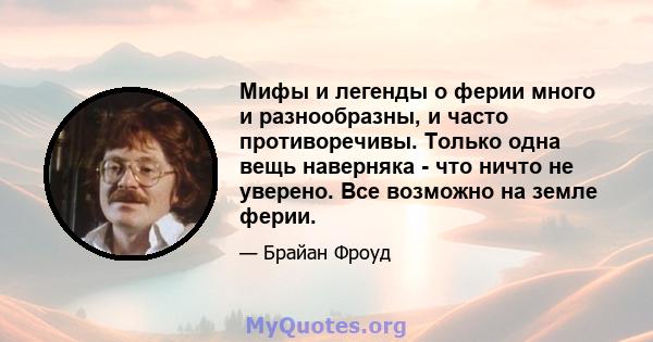 Мифы и легенды о ферии много и разнообразны, и часто противоречивы. Только одна вещь наверняка - что ничто не уверено. Все возможно на земле ферии.