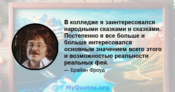 В колледже я заинтересовался народными сказками и сказками. Постепенно я все больше и больше интересовался основным значением всего этого и возможностью реальности реальных фей.