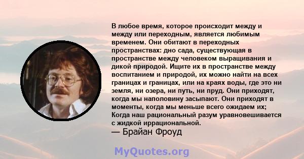 В любое время, которое происходит между и между или переходным, является любимым временем. Они обитают в переходных пространствах: дно сада, существующая в пространстве между человеком выращивания и дикой природой.