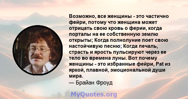 Возможно, все женщины - это частично фейри, потому что женщина может отрицать свою кровь о ферии, когда порталы на ее собственную землю открыты; Когда полнолуние поет свою настойчивую песню; Когда печаль, страсть и