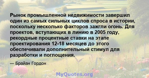 Рынок промышленной недвижимости завершил один из самых сильных циклов спроса в истории, поскольку несколько факторов зажгли огонь. Для проектов, вступающих в линию в 2005 году, рекордные процентные ставки на этапе