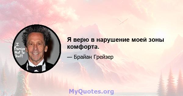 Я верю в нарушение моей зоны комфорта.