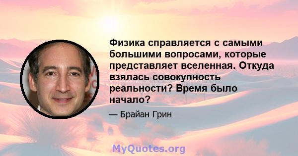 Физика справляется с самыми большими вопросами, которые представляет вселенная. Откуда взялась совокупность реальности? Время было начало?